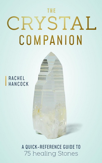 The Crystal Companion : A Quick - Reference Guide to 75 Healing Stones - RACHEL HANCOCK