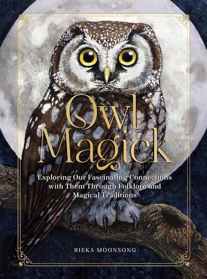 Owl Magick : Exploring Our Fascinating Connections with Them Through Folklore and Magical Traditions - RIEKA MOONSONG
