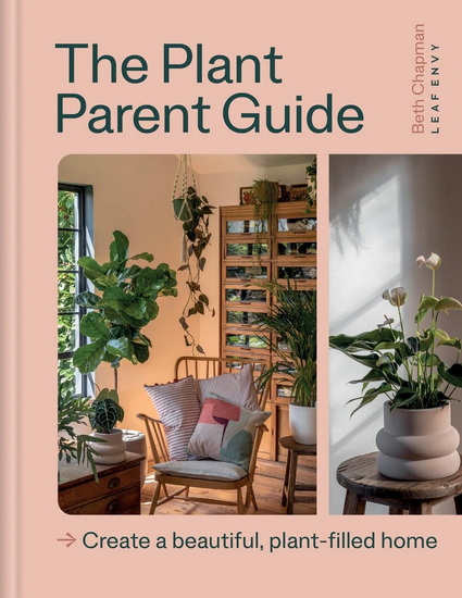 The Plant Parent Guide to Styling Your Home : Create a beautiful plant - filled home - BETH CHAPMAN