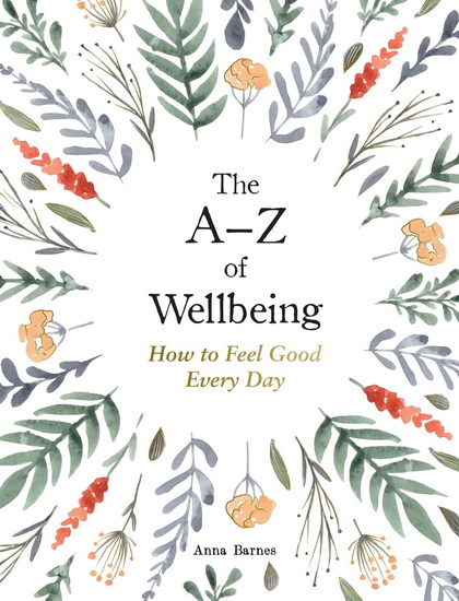 The A - Z of Wellbeing : How to Feel Good Every Day - ANNA BARNES