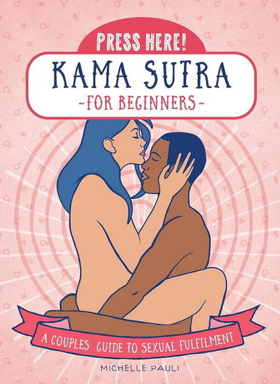 Press Here ! Kama Sutra for Beginners : A Couples Guide to Sexual Fulfilment - MICHELLE PAULI