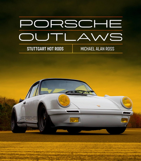 Porsche Outlaws : Stuttgart Hot Rods - MICHAEL ALAN ROSS