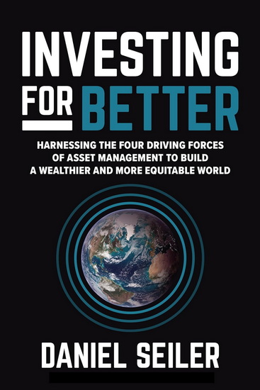 Investing for Better: Harnessing the Four Driving Forces of Asset Management to Build a Wealthier and More Equitable World - DAVID SEILER