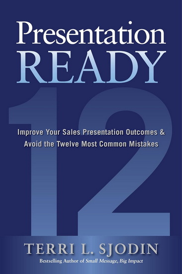 Presentation Ready: Improve Your Sales Presentation Outcomes and Avoid the Twelve Most Common Mistakes - TERRI L SJODIN