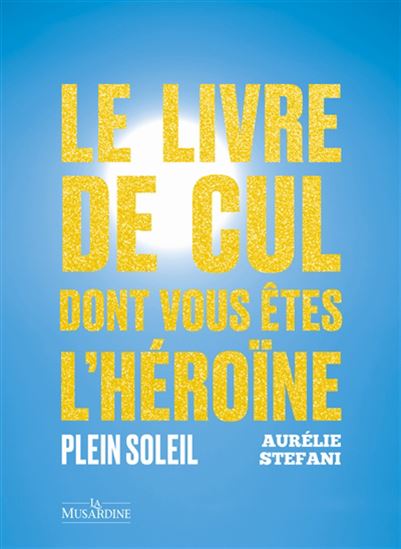 Le Livre de cul dont vous êtes l&#39;héroïne : plein soleil - AURÉLIE STEFANI