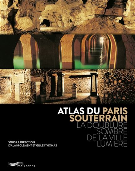 Atlas du Paris souterrain : la doublure sombre de la Ville lumière 3e éd. - ALAIN CLÉMENT - GILLES THOMAS