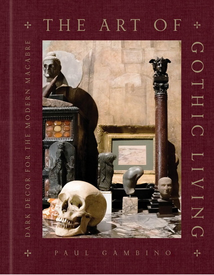 The Art of Gothic Living : Dark Decor for the Modern Macabre - PAUL GAMBINO