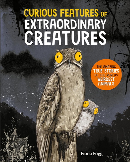 Curious Features of Extraordinary Creatures : The Amazing True Stories of the Worlds Weirdest Animals - FIONA FOGG