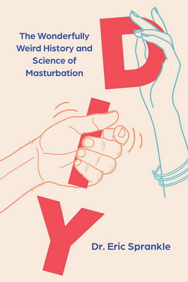 DIY : The Wonderfully Weird History and Science of Masturbation - ERIC SPRANKLE