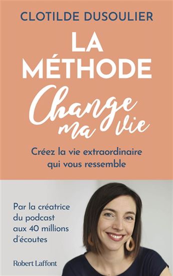 La Méthode change ma vie : pour créer la vie extraordinaire qui vous ressemble - CLOTILDE DUSOULIER