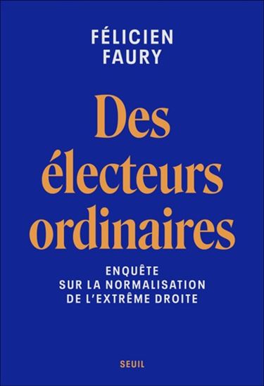 Des électeurs ordinaires : enquête sur la normalisation de l&#39;extrême droite - FÉLICIEN FAURY