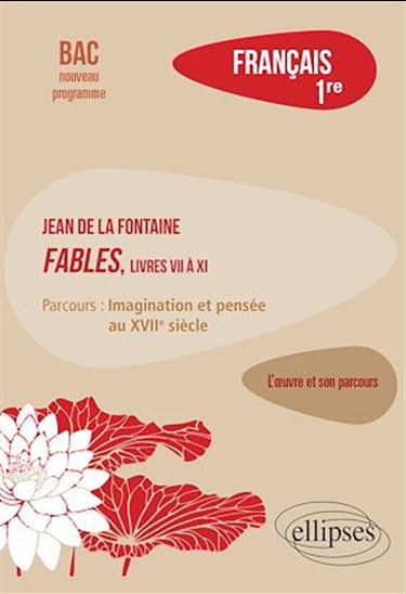 Français, Première. L'œuvre et son parcours : La Fontaine, Fables (livres VII à XI), parcours "Imagination et pensée au XVIIe siècle" - BÉNÉDICTE PERALEZ PESLIER