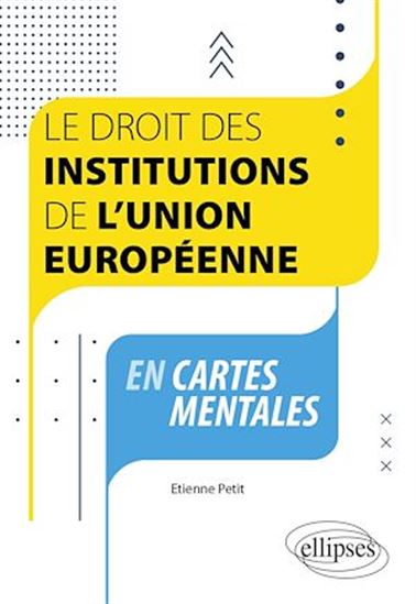 Le droit des institutions de l'Union européenne en cartes mentales - ETIENNE PETIT
