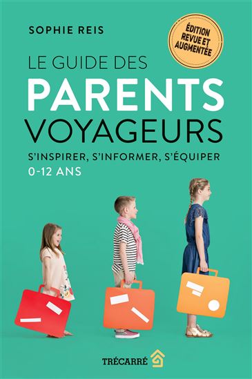 Le Guide des parents voyageurs : s&#39;inspirer, s&#39;informer, s&#39;équiper (0-12 ans) N. éd. - SOPHIE REIS