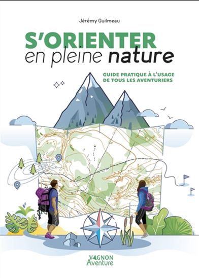 S&#39;orienter en pleine nature : guide pratique à l&#39;usage de tous les aventuriers - JÉRÉMY GUILMEAU