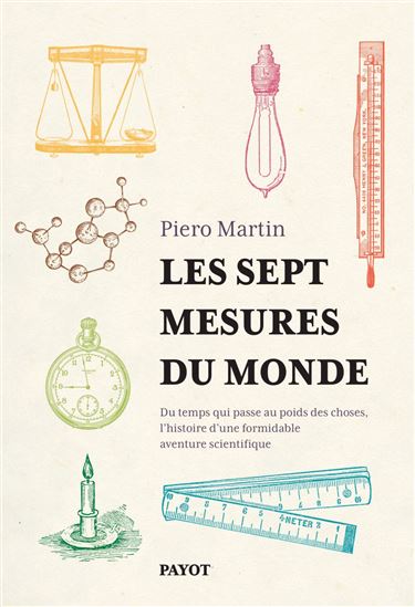 Les Sept mesures du monde : comment l&#39;invention d&#39;un formidable système scientifique a quantifié notre univers - PIERO MARTIN