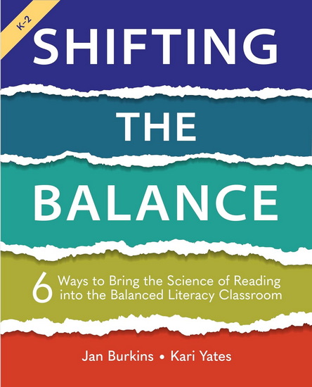 Shifting the Balance, Grades K-2: 6 Ways to Bring the Science of Reading into the Balanced Literacy Classroom - JAN BURKINS - KARI YATES