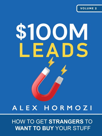 100M Leads: How to Get Strangers to Want to Buy Your Stuff - ALEX HORMOZI