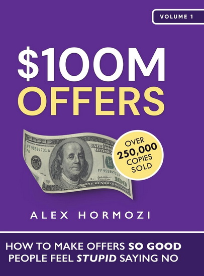 100M Offers: How to Make Offers So Good People Feel Stupid Saying No - ALEX HORMOZI