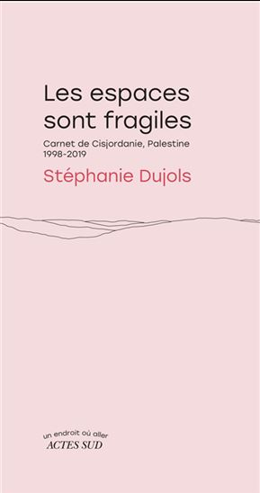 Les Espaces sont fragiles : carnets de Cisjordanie, Palestine, 1998-2019 - STÉPHANIE DUJOLS