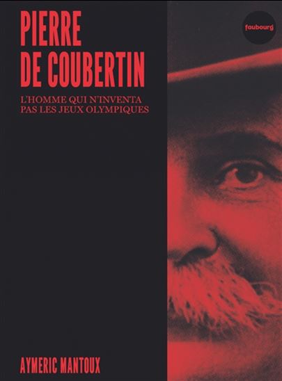 Pierre de Coubertin : l&#39;homme qui n&#39;inventa pas les jeux Olympiques - AYMERIC MANTOUX