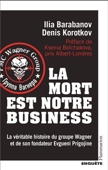 La Mort est notre business : la véritable histoire du groupe Wagner et de son fondateur Evgueni Prigojine - ILIA BARABANOV - DENIS KOROTKOV
