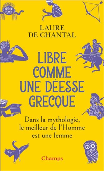 Libre comme une déesse grecque : dans la mythologie, le meilleur de l&#39;homme est une femme - LAURE DE CHANTAL
