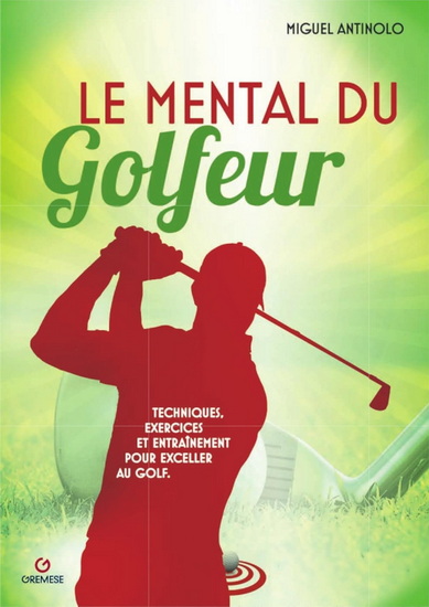 Le Mental du golfeur : techniques, exercices et entraînement pour exceller au golf - MIGUEL ANTINOLO