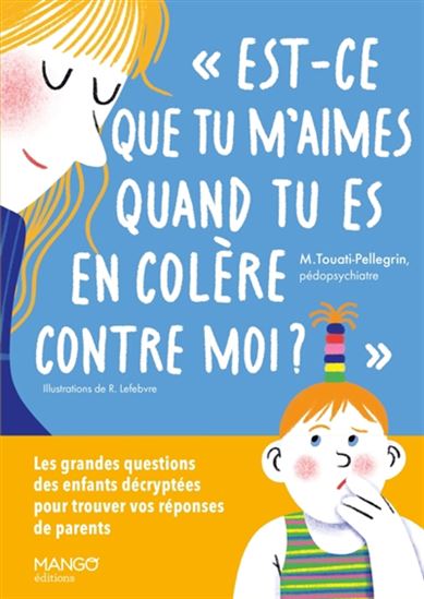 Est-ce que tu m&#39;aimes quand tu es en colère contre moi ? : les grandes questions des enfants décryptées - MARIE TOUATI-PELLEGRIN - ROMANE LEFEBVRE