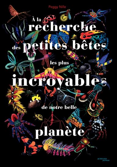 À la recherche des petites bêtes les plus incroyables de notre belle planète - PEGGY NILLE