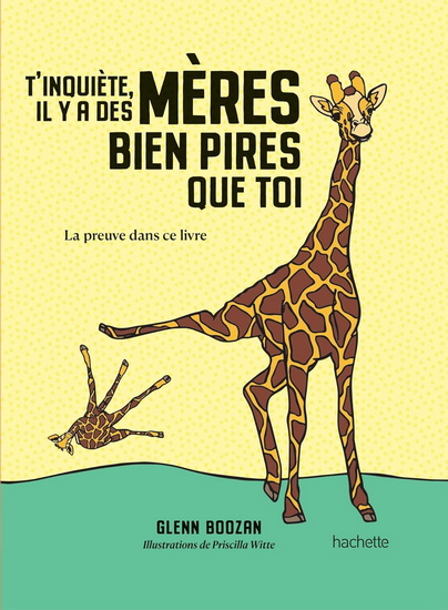 T&#39;inquiète, il y a des mères bien pires que toi : la preuve dans ce livre - GLENN BOOZAN - PRISCILLA WITTE