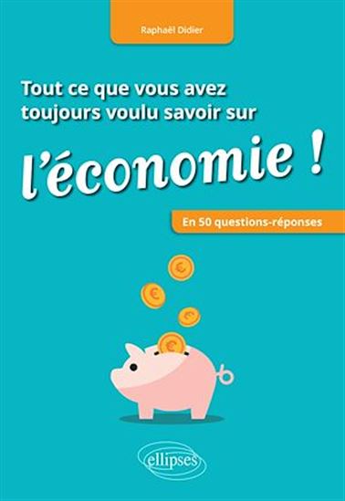 Tout ce que vous avez toujours voulu savoir sur l'économie ! : en 50 questions-réponses - RAPHAËL DIDIER