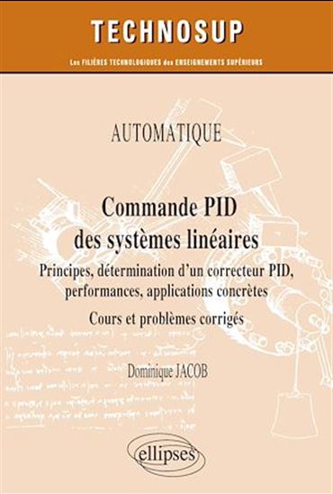 Commande PID des systèmes linéaires : principes, détermination d'un correcteur PID, performances, applications concrètes, cours et problèmes corrigés - DOMINIQUE JACOB