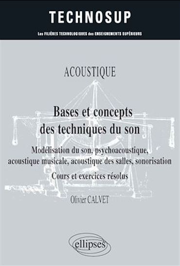 Acoustique, bases et concepts des techniques du son : modélisation du son, psychoacoustique, acoustique musicale, acoustique des salles, sonorisation : cours et exercices résolus - OLIVIER CALVET