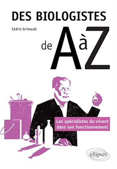 Des biologistes de A à Z : les spécialistes du vivant dans son fonctionnement - CÉDRIC GRIMOULT