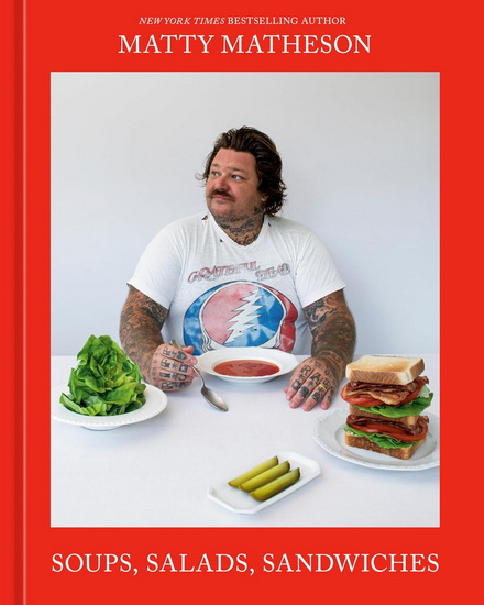Matty Matheson: Soups, Salads, Sandwiches - MATTY MATHESON