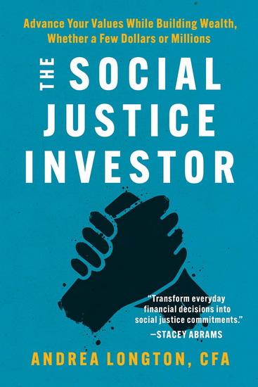 The Social Justice Investor: Advance Your Values While Building Wealth, Whether a Few Dollars or Millions - ANDREA LONGTON