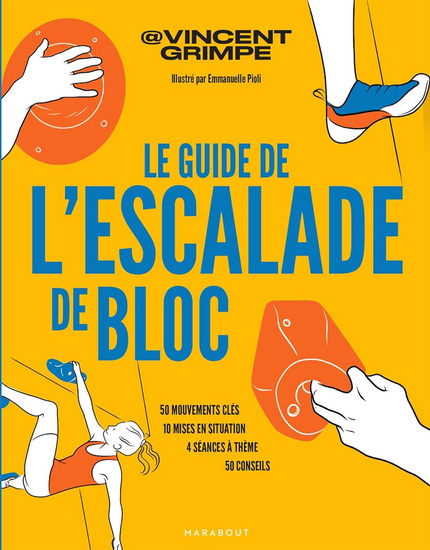 Le Guide de l&#39;escalade de bloc : 50 mouvements clés, 10 mises en situation, 4 séances à thème, 50 conseils - VINCENT GRIMPE - EMMANUELLE PIOLI