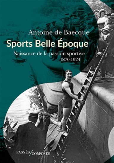 Sports Belle Époque : naissance de la passion sportive 1870-1924 - ANTOINE DE BAECQUE