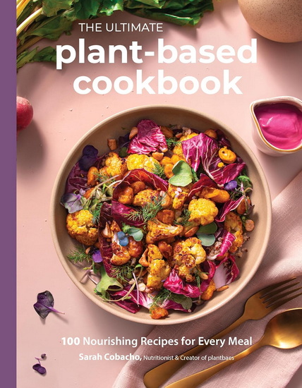 The Ultimate Plant-Based Cookbook: 100 Nourishing Recipes for Every Meal - SARAH COBACHO