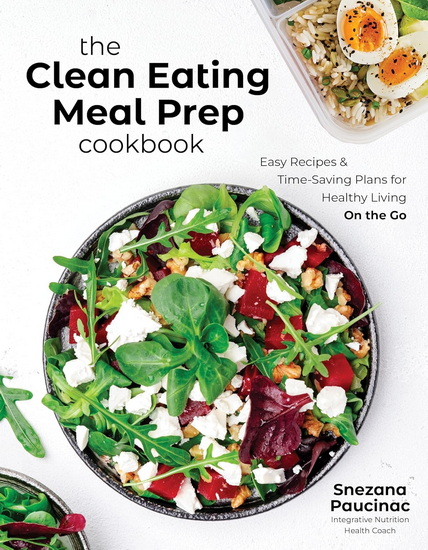 The Clean Eating Meal Prep Cookbook: Easy Recipes & Time-Saving Plans for Healthy Living on the Go - SNEZANA PAUCINAC