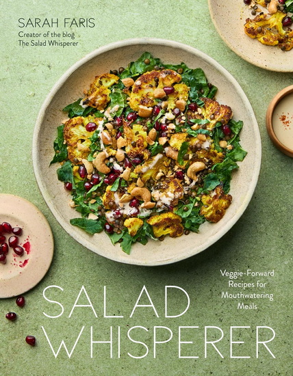 Salad Whisperer: Veggie-Forward Recipes for Mouthwatering Meals - SARAH FARIS