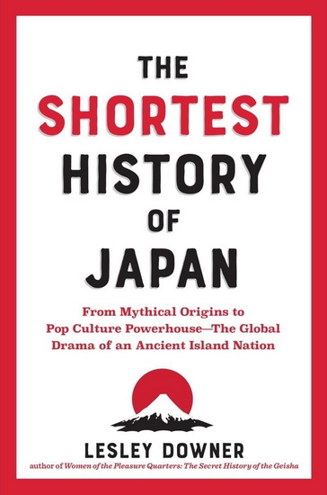The Shortest History of Japan: From Mythical Origins to Pop Culture Powerhouse?The Global Drama of an Ancient Island Nation - LESLEY DOWNER