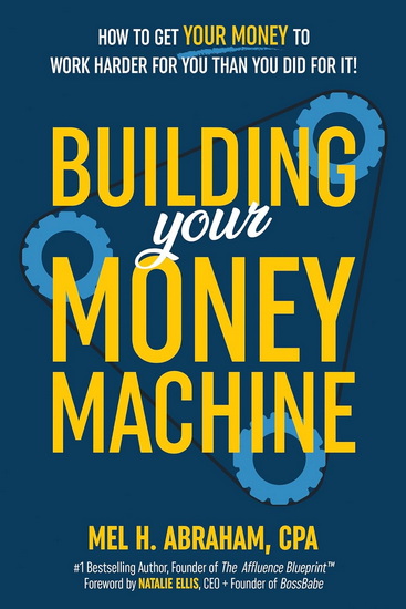 Building Your Money Machine: How to Get Your Money to Work Harder for You Than You Did for It! - MEL H ABRAHAM
