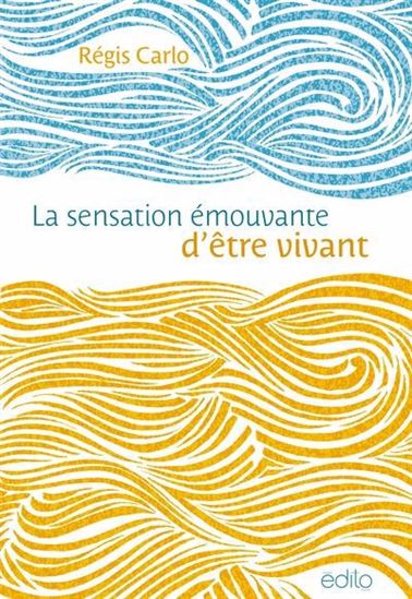 La Sensation émouvante d'être vivant - RÉGIS CARLO