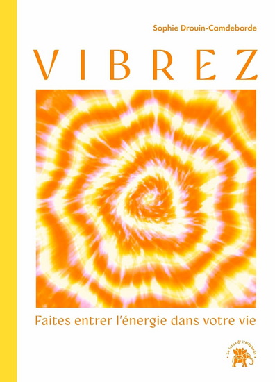 Vibrez : faites entrer l&#39;énergie dans votre vie - SOPHIE DROUIN-CAMDEBORDE