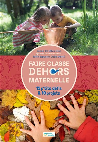 Faire classe dehors maternelle : 15 p'tits défis & 10 projets - JOANA DA SILVA GROZ & AL