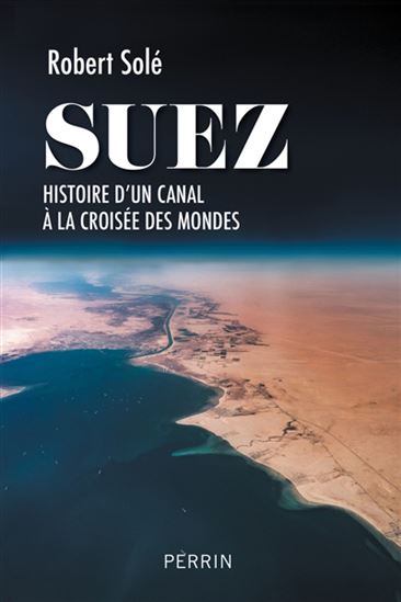 Suez : histoire d&#39;un canal à la croisée des mondes - ROBERT SOLÉ
