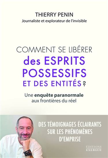 Comment se libérer des esprits possessifs et des entités ? : une enquête paranormale aux frontières du réel - THIERRY PENIN