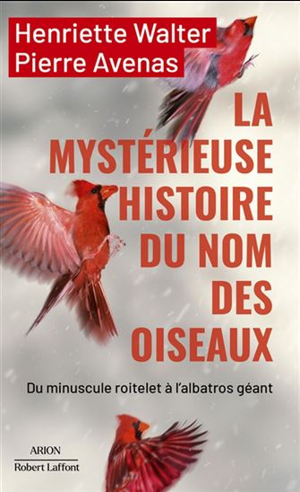La Mystérieuse histoire du nom des oiseaux : du minuscule roitelet à l&#39;albatros géant - HENRIETTE WALTER - PIERRE AVENAS